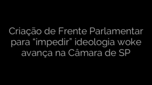 ​Criação de Frente Parlamentar para “impedir” ideologia woke avança na Câmara de SP 